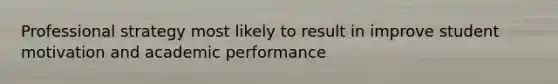 Professional strategy most likely to result in improve student motivation and academic performance