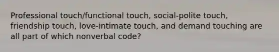 Professional touch/functional touch, social-polite touch, friendship touch, love-intimate touch, and demand touching are all part of which nonverbal code?