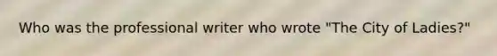 Who was the professional writer who wrote "The City of Ladies?"