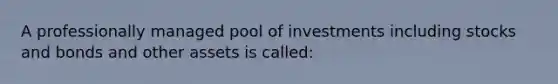 A professionally managed pool of investments including stocks and bonds and other assets is called: