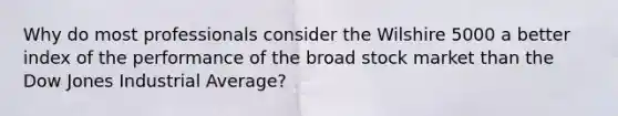 Why do most professionals consider the Wilshire 5000 a better index of the performance of the broad stock market than the Dow Jones Industrial Average?