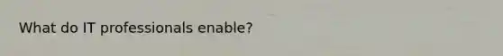 What do IT professionals enable?