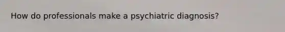 How do professionals make a psychiatric diagnosis?