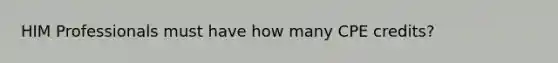 HIM Professionals must have how many CPE credits?