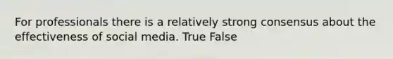 For professionals there is a relatively strong consensus about the effectiveness of social media. True False