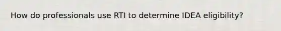How do professionals use RTI to determine IDEA eligibility?