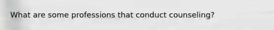 What are some professions that conduct counseling?