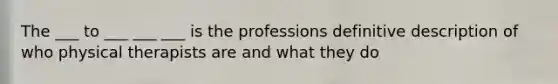 The ___ to ___ ___ ___ is the professions definitive description of who physical therapists are and what they do