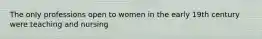 The only professions open to women in the early 19th century were teaching and nursing