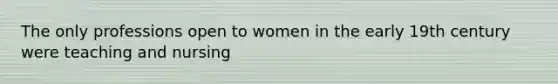 The only professions open to women in the early 19th century were teaching and nursing