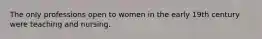 The only professions open to women in the early 19th century were teaching and nursing.