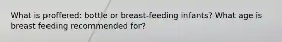 What is proffered: bottle or breast-feeding infants? What age is breast feeding recommended for?