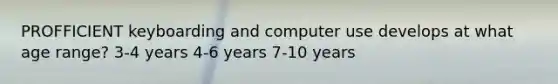 PROFFICIENT keyboarding and computer use develops at what age range? 3-4 years 4-6 years 7-10 years