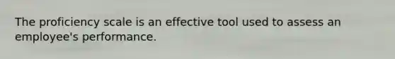 The proficiency scale is an effective tool used to assess an employee's performance.