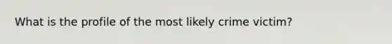 What is the profile of the most likely crime victim?