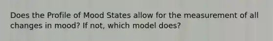 Does the Profile of Mood States allow for the measurement of all changes in mood? If not, which model does?