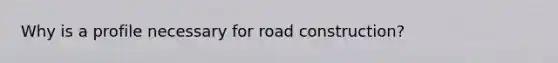 Why is a profile necessary for road construction?