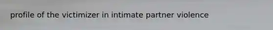 profile of the victimizer in intimate partner violence