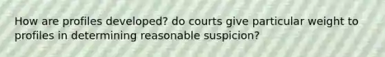 How are profiles developed? do courts give particular weight to profiles in determining reasonable suspicion?