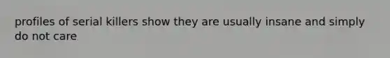 profiles of serial killers show they are usually insane and simply do not care