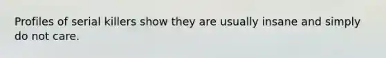Profiles of serial killers show they are usually insane and simply do not care.