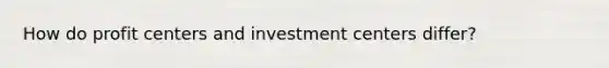 How do profit centers and investment centers​ differ?