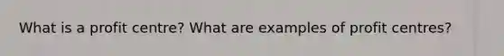 What is a profit centre? What are examples of profit centres?
