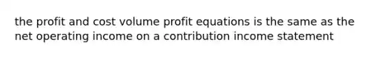 the profit and cost volume profit equations is the same as the net operating income on a contribution income statement