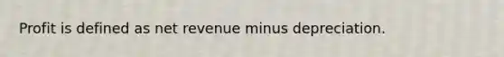 Profit is defined as net revenue minus depreciation.