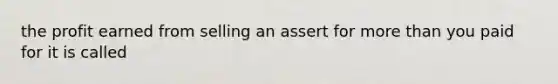 the profit earned from selling an assert for more than you paid for it is called