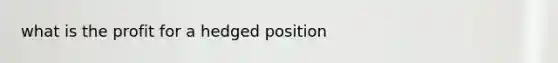 what is the profit for a hedged position