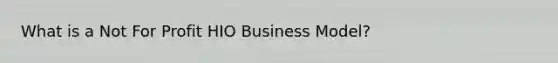 What is a Not For Profit HIO Business Model?