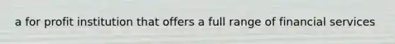 a for profit institution that offers a full range of financial services