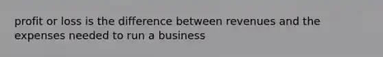 profit or loss is the difference between revenues and the expenses needed to run a business