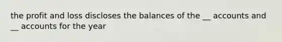 the profit and loss discloses the balances of the __ accounts and __ accounts for the year