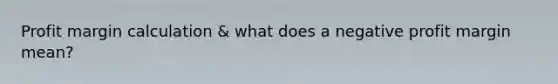 Profit margin calculation & what does a negative profit margin mean?