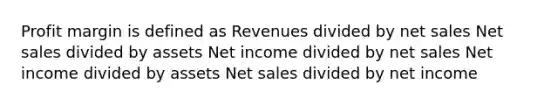 Profit margin is defined as Revenues divided by net sales Net sales divided by assets Net income divided by net sales Net income divided by assets Net sales divided by net income