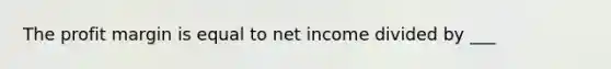 The profit margin is equal to net income divided by ___