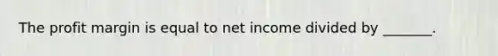 The profit margin is equal to net income divided by _______.