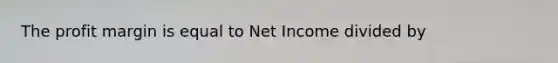 The profit margin is equal to Net Income divided by