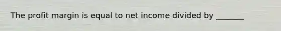 The profit margin is equal to net income divided by _______