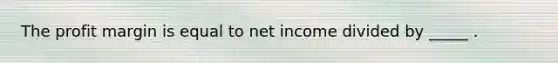 The profit margin is equal to net income divided by _____ .