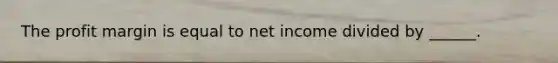 The profit margin is equal to net income divided by ______.