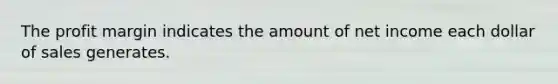 The profit margin indicates the amount of net income each dollar of sales generates.