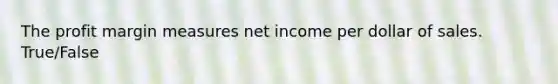 The profit margin measures net income per dollar of sales. True/False