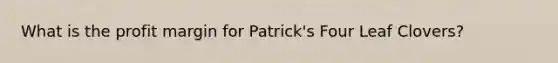 What is the profit margin for Patrick's Four Leaf Clovers?