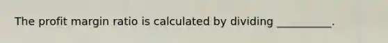 The profit margin ratio is calculated by dividing __________.