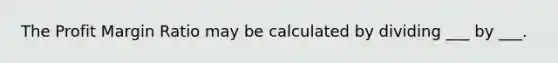 The Profit Margin Ratio may be calculated by dividing ___ by ___.