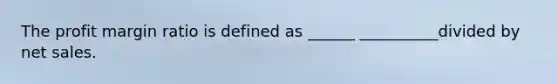 The profit margin ratio is defined as ______ __________divided by net sales.