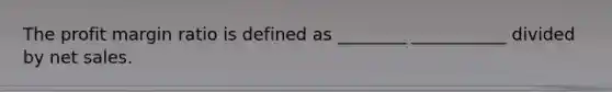 The profit margin ratio is defined as ________ ___________ divided by <a href='https://www.questionai.com/knowledge/ksNDOTmr42-net-sales' class='anchor-knowledge'>net sales</a>.